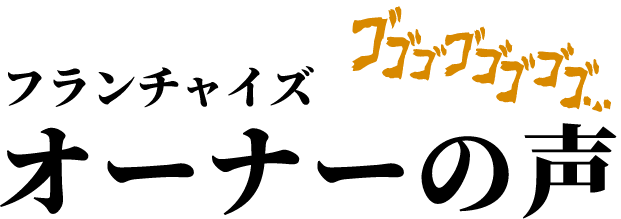 フランチャイズオーナーの声