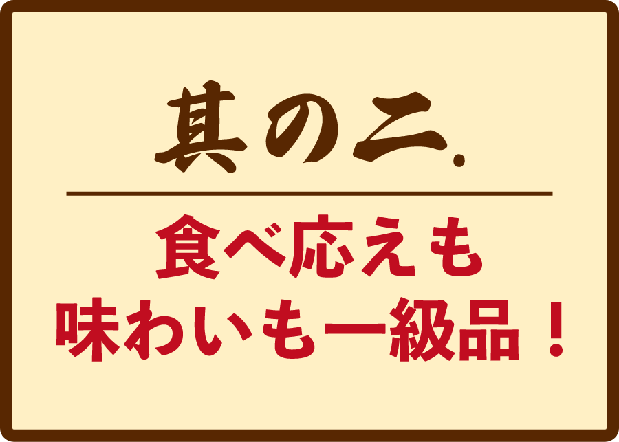 食べ答えも味わいも一級品！